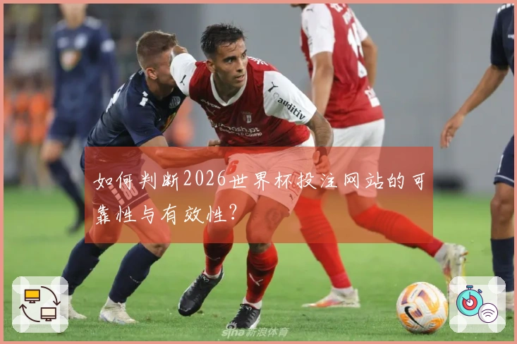 如何判断2026世界杯投注网站的可靠性与有效性？