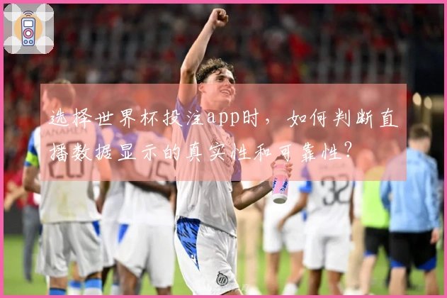 选择世界杯投注app时，如何判断直播数据显示的真实性和可靠性？