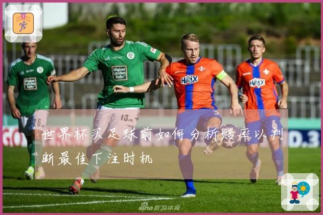 世界杯买足球前如何分析赔率以判断最佳下注时机