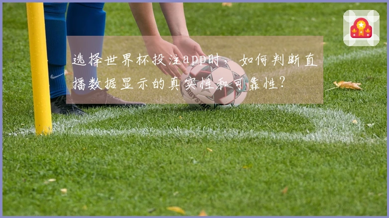 选择世界杯投注app时，如何判断直播数据显示的真实性和可靠性？