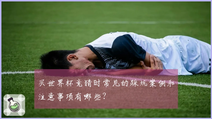 买世界杯竞猜时常见的踩坑案例和注意事项有哪些？